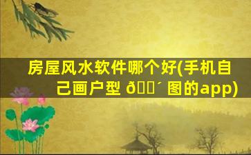房屋风水软件哪个好(手机自己画户型 🐴 图的app)